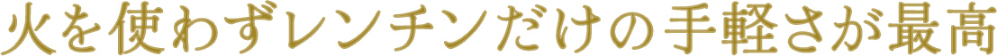火を使わずレンチンだけの手軽さが最高