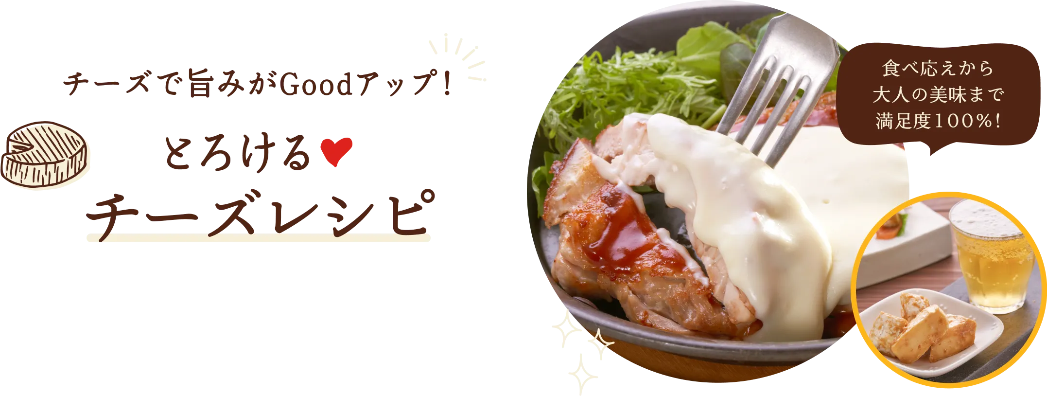 食べ応えから大人の美味まで満足度100%!チーズで旨みがGoodアップ！とろけるチーズレシピ