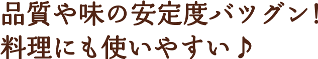 品質や味の安定度バツグン！料理にも使いやすい♪