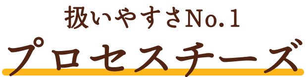 扱いやすさNo.1プロセスチーズ