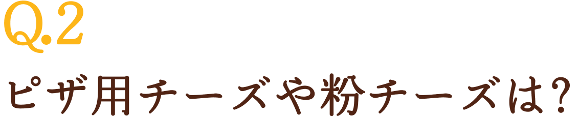 Q2.ピザ用チーズや粉チーズは？