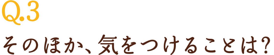 Q3.そのほか、気をつけることは？