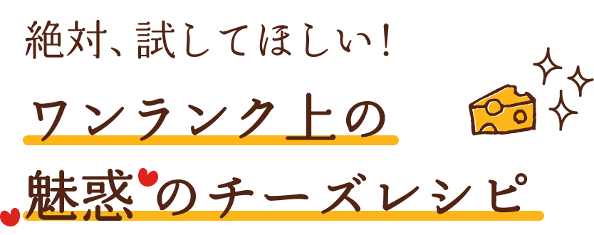 絶対、試してほしい！ワンランク上の魅惑のチーズレシピ