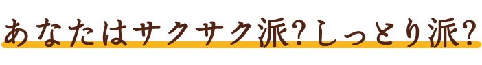 あなたはサクサク派？しっとり派？