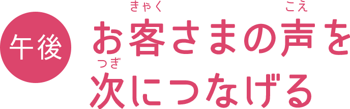 午後 お客さまの声を次につなげる