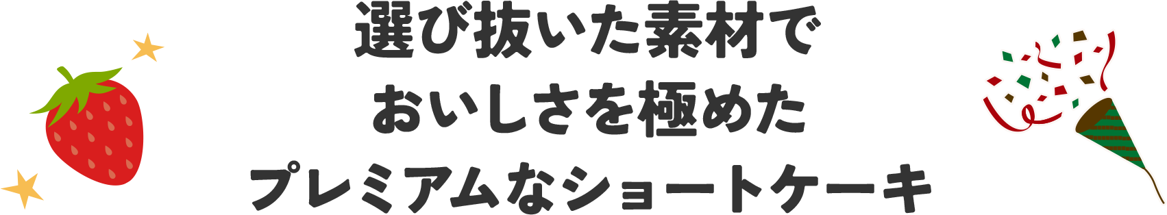 選び抜いた素材でおいしさを極めたプレミアムなショートケーキ