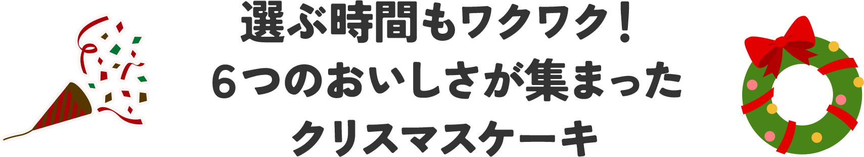 選ぶ時間もワクワク！6つのおいしさが集まったクリスマスケーキ