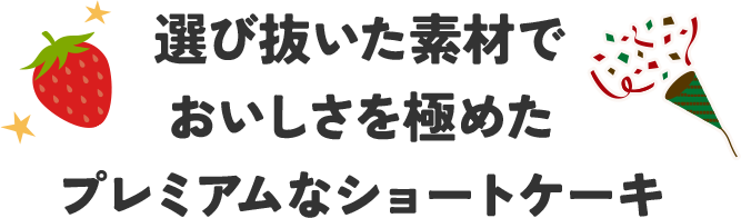 選び抜いた素材でおいしさを極めたプレミアムなショートケーキ